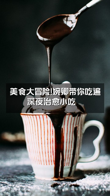 抖音婉卿心跳/轻语助眠视频封面:美食大冒险!婉卿带你吃遍深夜治愈小吃🍜